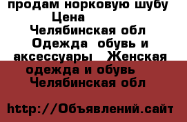 продам норковую шубу › Цена ­ 6 500 - Челябинская обл. Одежда, обувь и аксессуары » Женская одежда и обувь   . Челябинская обл.